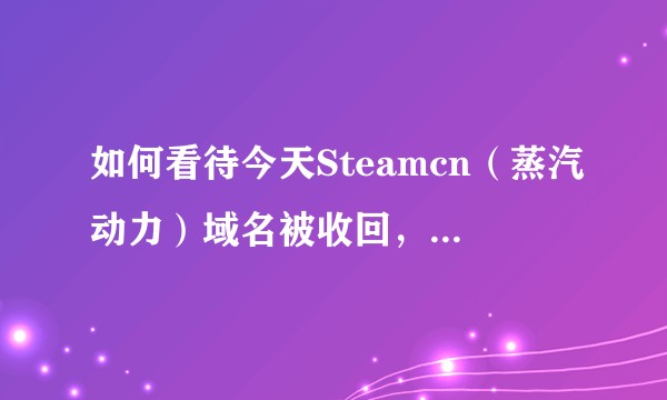 如何看待今天Steamcn（蒸汽动力）域名被收回，今后改名为Keylol（其乐）？