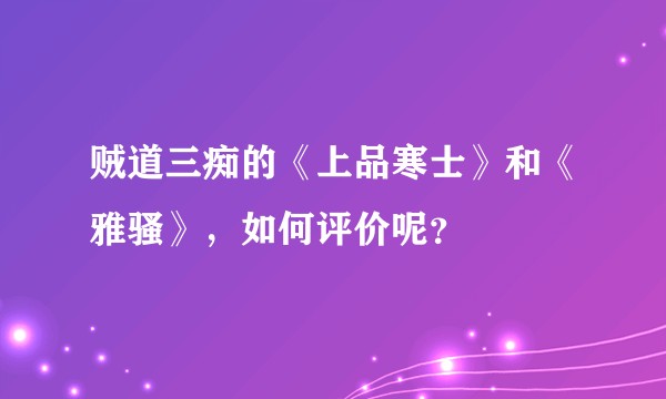 贼道三痴的《上品寒士》和《雅骚》，如何评价呢？