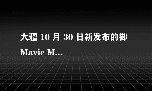 大疆 10 月 30 日新发布的御 Mavic Mini 有哪些亮点和不足？是否值得购买？