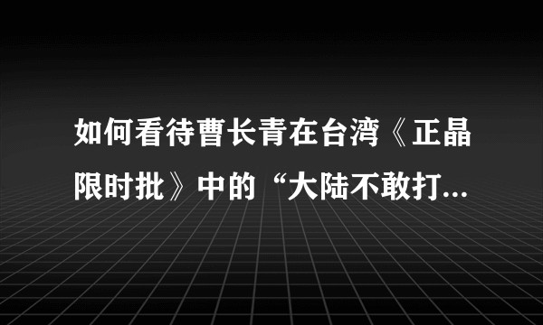 如何看待曹长青在台湾《正晶限时批》中的“大陆不敢打台湾”,“东帝汶70万人死20万获得独立”的言论?