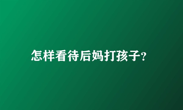 怎样看待后妈打孩子？