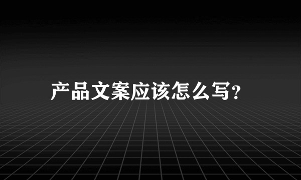 产品文案应该怎么写？
