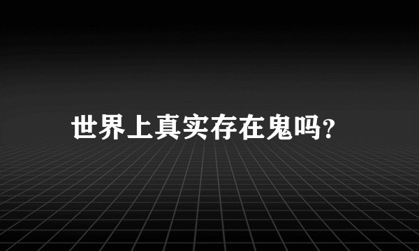 世界上真实存在鬼吗？