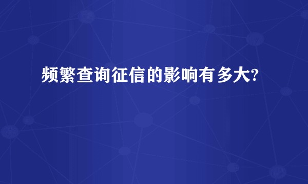 频繁查询征信的影响有多大?