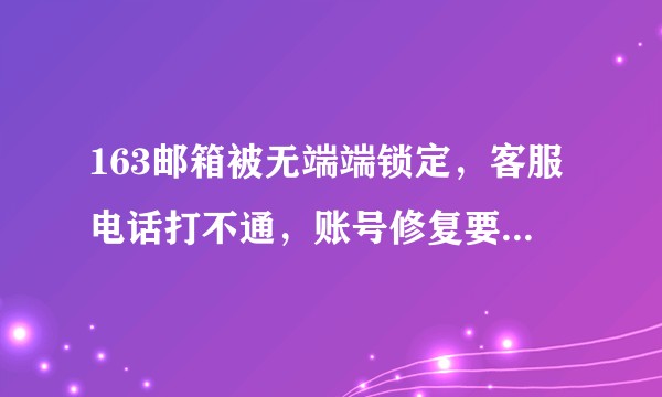 163邮箱被无端端锁定，客服电话打不通，账号修复要上传那么多私人账号？网易是不是用户体验最差的网站？