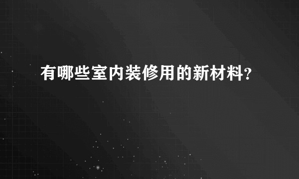 有哪些室内装修用的新材料？