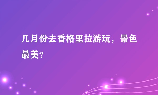 几月份去香格里拉游玩，景色最美？