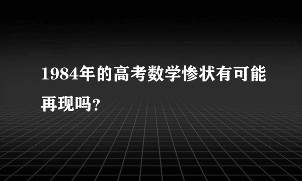 1984年的高考数学惨状有可能再现吗？
