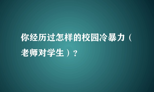 你经历过怎样的校园冷暴力（老师对学生）？