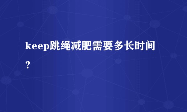 keep跳绳减肥需要多长时间？