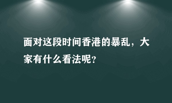 面对这段时间香港的暴乱，大家有什么看法呢？