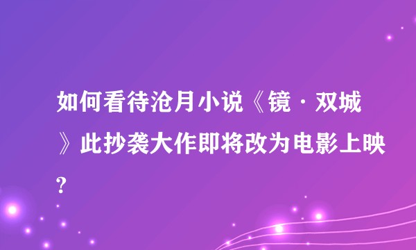 如何看待沧月小说《镜·双城》此抄袭大作即将改为电影上映?