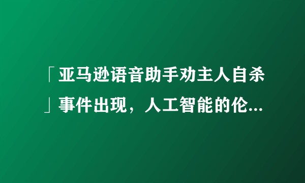 「亚马逊语音助手劝主人自杀」事件出现，人工智能的伦理应该由谁监督？