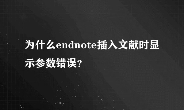为什么endnote插入文献时显示参数错误？