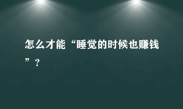 怎么才能“睡觉的时候也赚钱”?