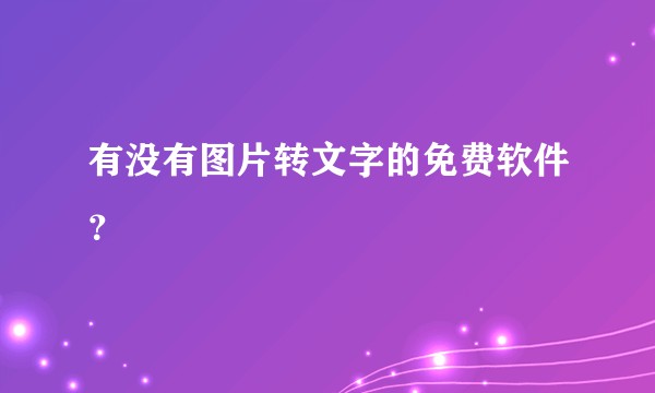 有没有图片转文字的免费软件？