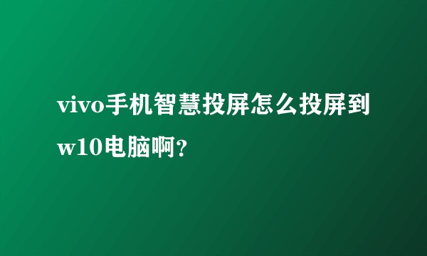 vivo手机智慧投屏怎么投屏到w10电脑啊？