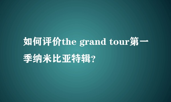 如何评价the grand tour第一季纳米比亚特辑?