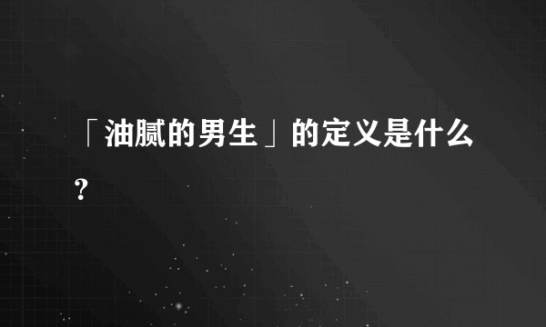 「油腻的男生」的定义是什么？