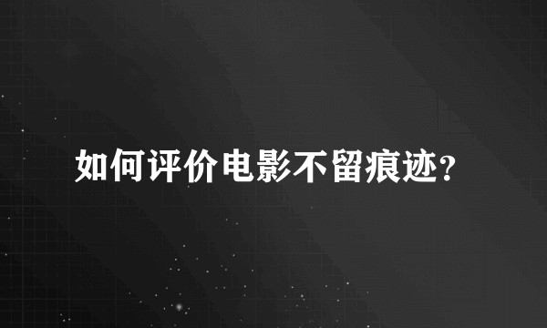 如何评价电影不留痕迹？