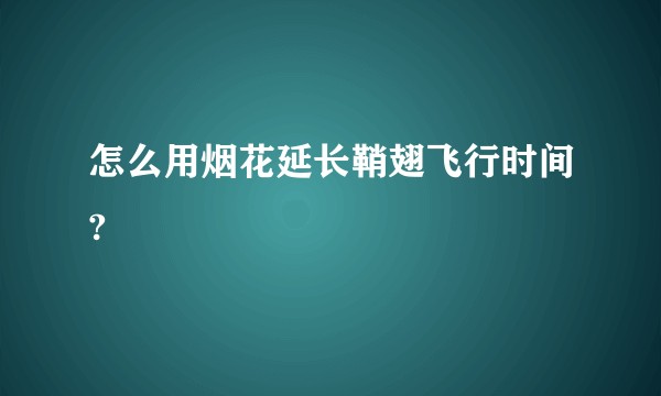 怎么用烟花延长鞘翅飞行时间?
