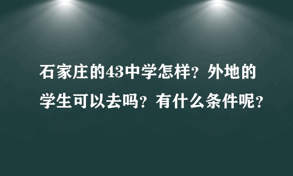 石家庄的43中学怎样？外地的学生可以去吗？有什么条件呢？