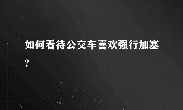 如何看待公交车喜欢强行加塞?
