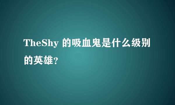TheShy 的吸血鬼是什么级别的英雄？