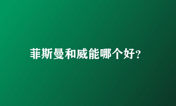 菲斯曼和威能哪个好？