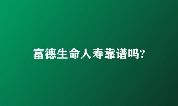 富德生命人寿靠谱吗?
