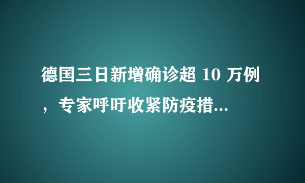 德国三日新增确诊超 10 万例，专家呼吁收紧防疫措施，还有哪些信息值得关注？