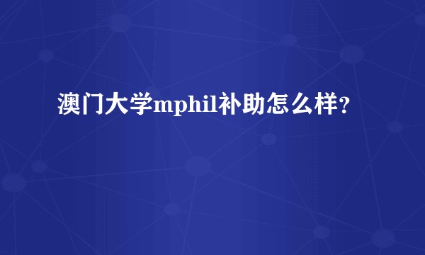 澳门大学mphil补助怎么样？