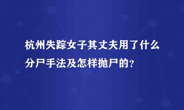 杭州失踪女子其丈夫用了什么分尸手法及怎样抛尸的？