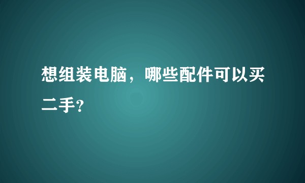想组装电脑，哪些配件可以买二手？
