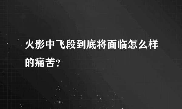 火影中飞段到底将面临怎么样的痛苦?