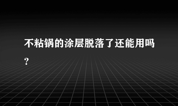 不粘锅的涂层脱落了还能用吗？