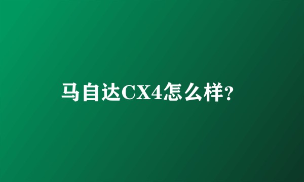 马自达CX4怎么样？