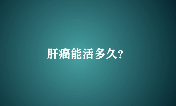 肝癌能活多久？
