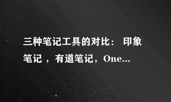 三种笔记工具的对比： 印象笔记 ，有道笔记，OneNote2016？
