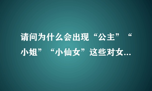 请问为什么会出现“公主”“小姐”“小仙女”这些对女性的污名化称呼？