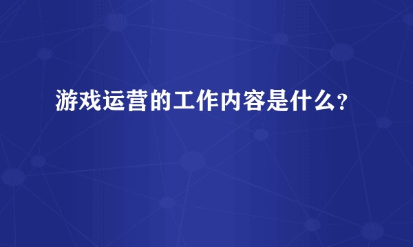 游戏运营的工作内容是什么?