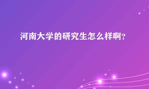 河南大学的研究生怎么样啊？