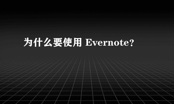 为什么要使用 Evernote？