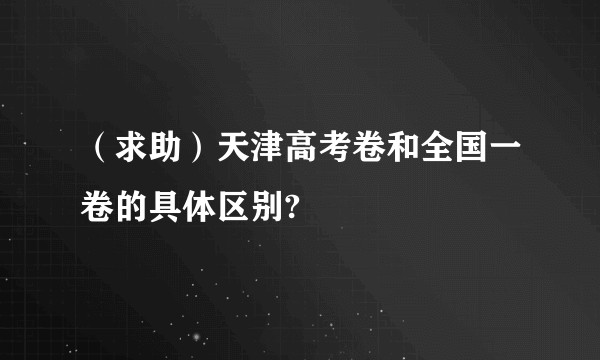 （求助）天津高考卷和全国一卷的具体区别?