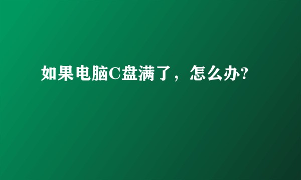 如果电脑C盘满了，怎么办?