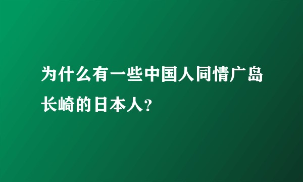 为什么有一些中国人同情广岛长崎的日本人？
