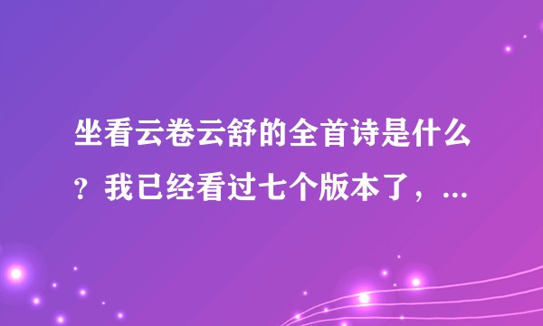 坐看云卷云舒的全首诗是什么？我已经看过七个版本了，到底哪个是真的啊？