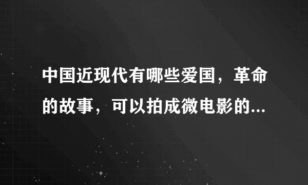 中国近现代有哪些爱国,革命的故事,可以拍成微电影的,最好是关于女性的?