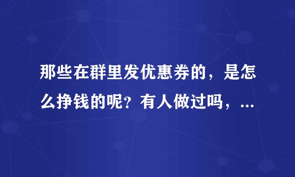 那些在群里发优惠券的，是怎么挣钱的呢？有人做过吗，一个月挣多少啊？