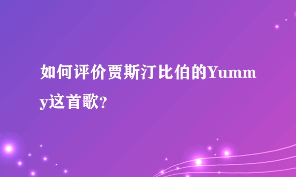如何评价贾斯汀比伯的Yummy这首歌?